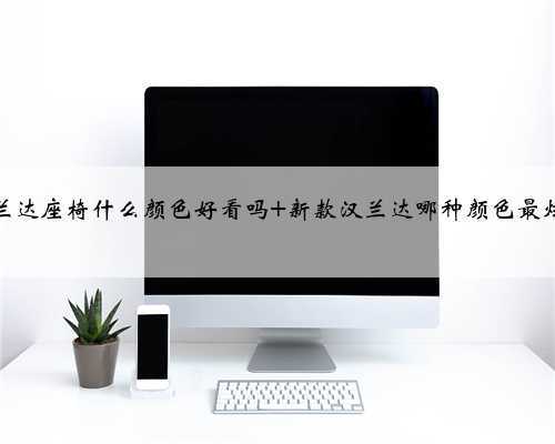 汉兰达座椅什么颜色好看吗 新款汉兰达哪种颜色最炫酷