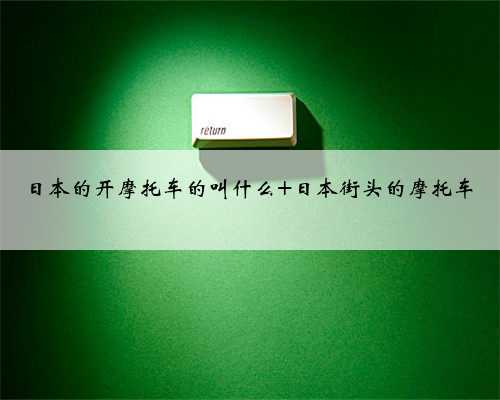 日本的开摩托车的叫什么 日本街头的摩托车