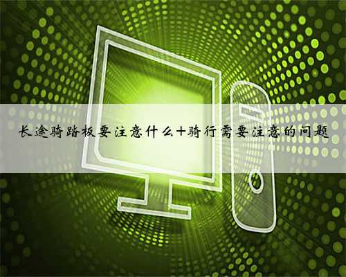 长途骑踏板要注意什么 骑行需要注意的问题