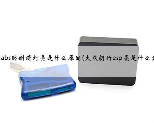 朗行abs防侧滑灯亮是什么原因(大众朗行esp亮是什么意思)