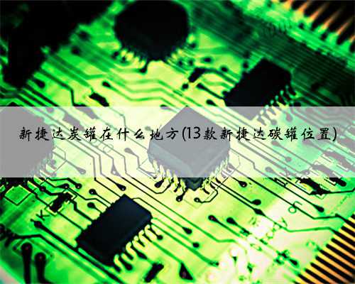新捷达炭罐在什么地方(13款新捷达碳罐位置)