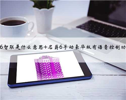 名爵6智联是什么意思 名爵6手动豪华版有语音控制功能吗