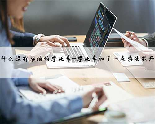为什么没有柴油的摩托车 摩托车加了一点柴油能开吗
