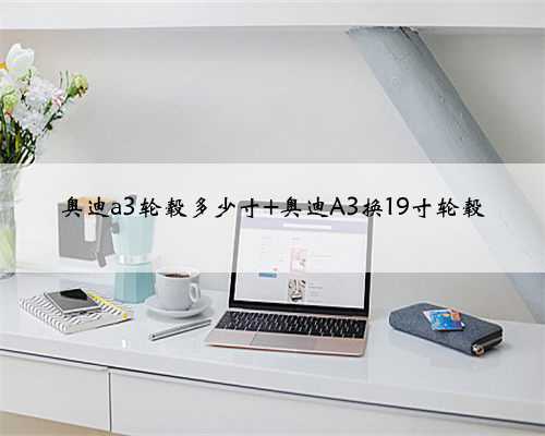 奥迪a3轮毂多少寸 奥迪A3换19寸轮毂
