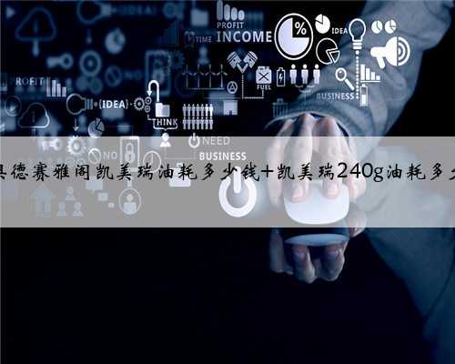 奥德赛雅阁凯美瑞油耗多少钱 凯美瑞240g油耗多少