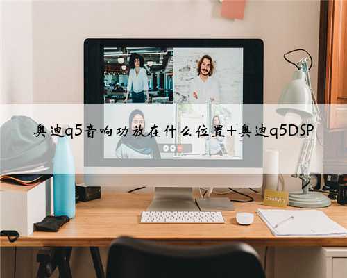 奥迪q5音响功放在什么位置 奥迪q5DSP