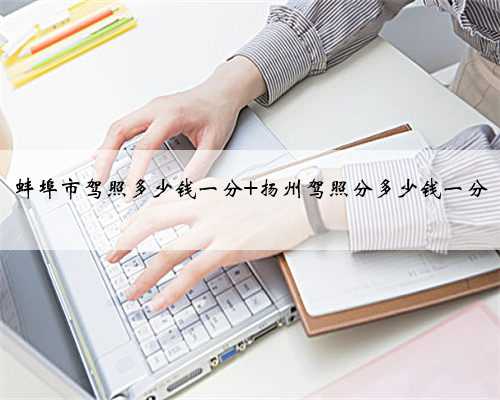 蚌埠市驾照多少钱一分 扬州驾照分多少钱一分