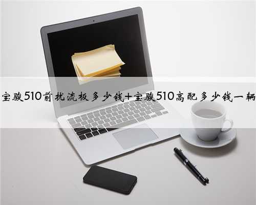 <b>宝骏510前扰流板多少钱 宝骏510高配多少钱一辆</b>