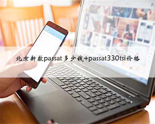 北京新款passat多少钱 passat330tsi价格