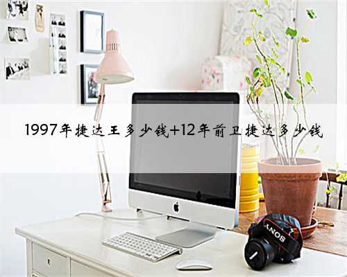 1997年捷达王多少钱 12年前卫捷达多少钱