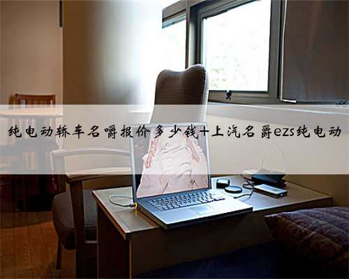 纯电动轿车名嚼报价多少钱 上汽名爵ezs纯电动